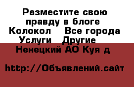 Разместите свою правду в блоге “Колокол“ - Все города Услуги » Другие   . Ненецкий АО,Куя д.
